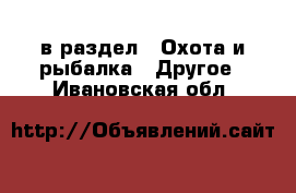  в раздел : Охота и рыбалка » Другое . Ивановская обл.